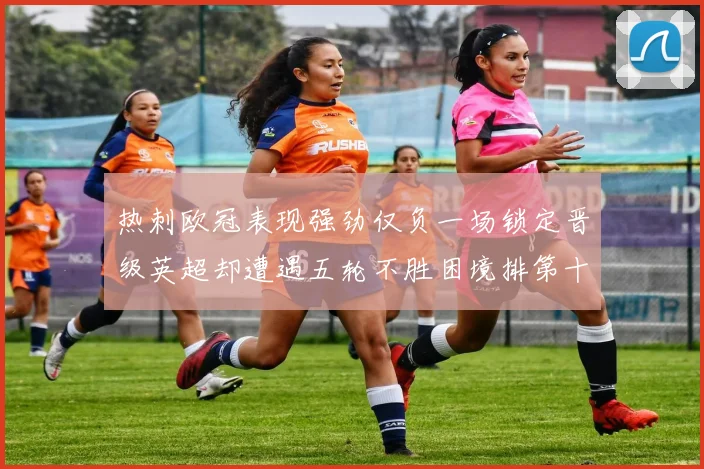 热刺欧冠表现强劲仅负一场锁定晋级英超却遭遇五轮不胜困境排第十四