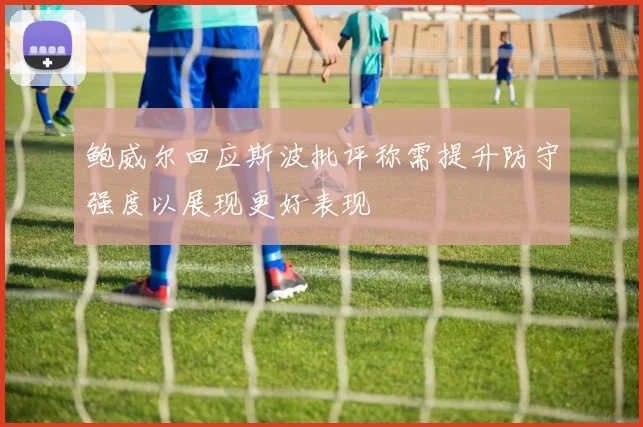 鲍威尔回应斯波批评称需提升防守强度以展现更好表现