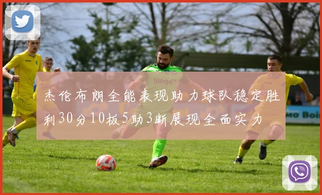 杰伦布朗全能表现助力球队稳定胜利30分10板5助3断展现全面实力