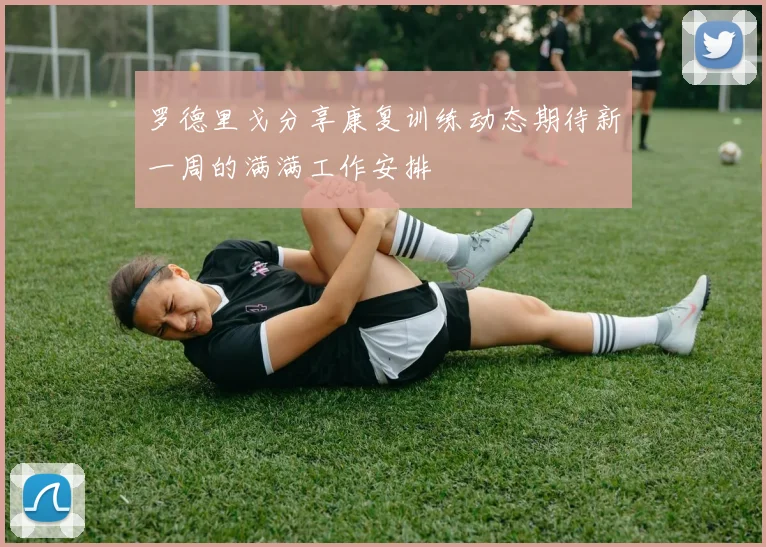 罗德里戈分享康复训练动态期待新一周的满满工作安排