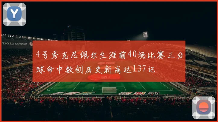 4号秀克尼佩尔生涯前40场比赛三分球命中数创历史新高达137记