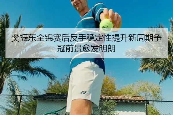 樊振东全锦赛后反手稳定性提升新周期争冠前景愈发明朗 | beplay
